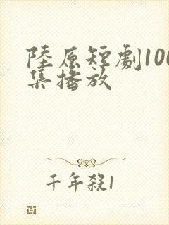 陆原短剧100集播放