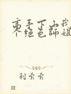 高手下山我有七个绝色师姐短剧热播