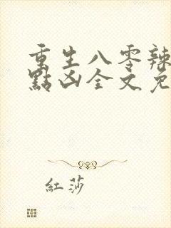 重生八零辣妻有点凶全文免费阅读