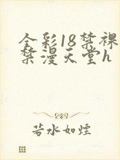 全彩18禁裸乳禁漫天堂h