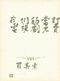 我们的当打之年电视剧免费观看全集