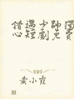 错遇少帅独占他心短剧免费观看