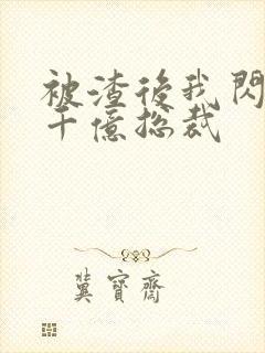 被渣后我闪婚了千亿总裁