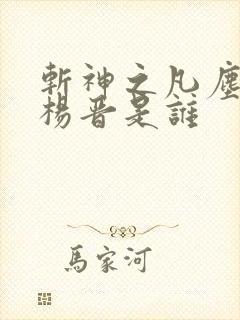 斩神之凡尘神域杨晋是谁