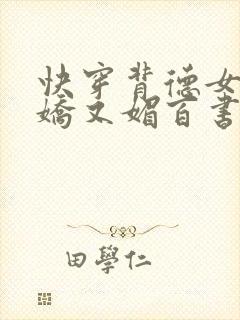 快穿背德女主又娇又媚百书库