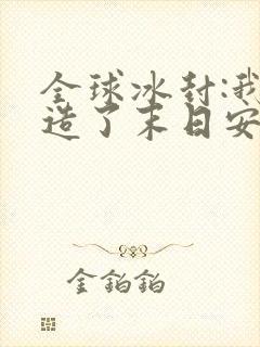 全球冰封:我打造了末日安全屋张奕方雨晴