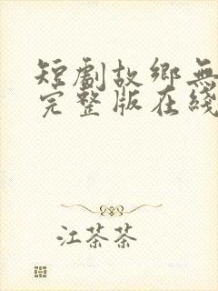 短剧故乡无月明完整版在线看完