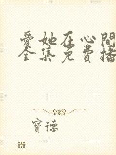 爱她在心间短剧全集免费播放