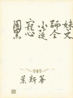 团宠小师妹是朵黑心莲全文
