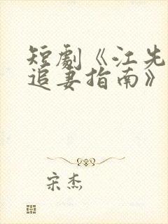 短剧《江先生的追妻指南》