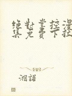 绝对掌控漫画全集免费下拉式阅读