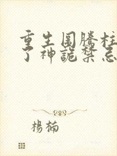 重生图腾柱我成了神诡禁忌笔趣阁