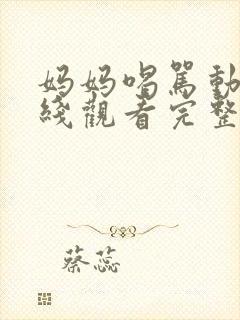 妈妈喝骂动漫在线观看完整