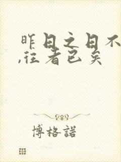 昨日之日不可留,往者已矣