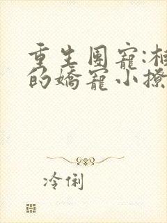 重生团宠:柏爷的娇宠小撩妻在线阅读