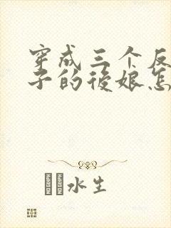 穿成三个反派崽子的后娘怎么办在线阅读全文