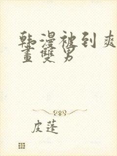 韩漫被到爽流漫画双男