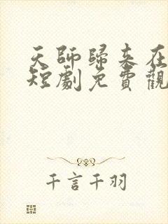 天师归来在都市短剧免费观看