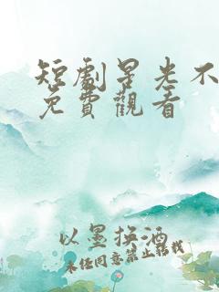 短剧星光不及你免费观看