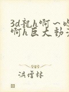 3d龙h啊～嗯啊h巨大动漫