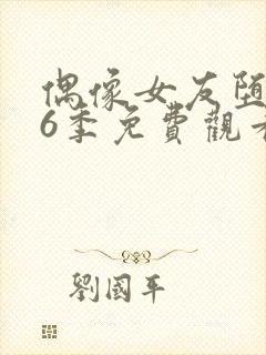 偶像女友堕落第6季免费观看完整版