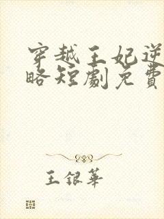 穿越王妃逆袭攻略短剧免费观看全集