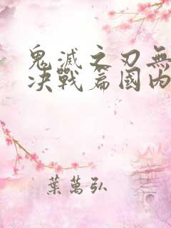 鬼灭之刃无限城决战篇国内上映时间