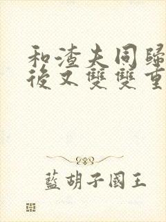 和渣夫同归于尽后又双双重生了江浔是什么