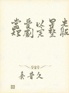 当爱以星光为牢短剧完整版哪里试看