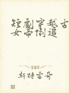 短剧穿越古代被女帝倒追