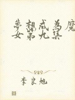 梦想成为魔法少女第九集