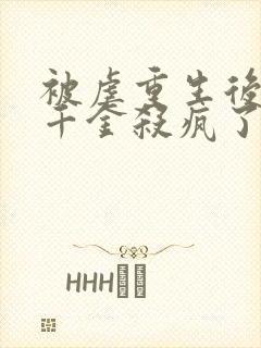 被虐重生后,真千金杀疯了最新章节