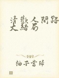 清欢人间路短剧大结局