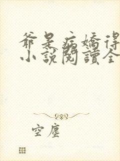 爷是病娇得宠着小说阅读全部