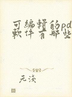 可编辑的pdf软件有哪些