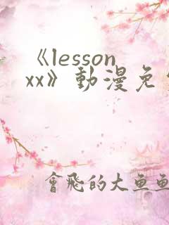 《lessonxx》动漫免费观看