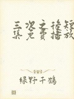 三次之后短剧全集免费播放