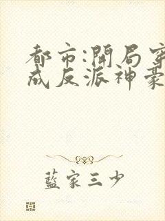 都市:开局穿越成反派神豪