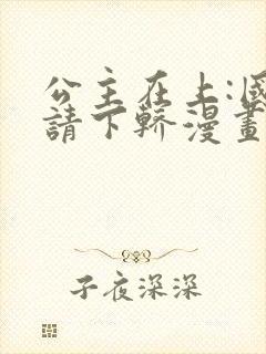 公主在上:国师请下轿漫画第二季