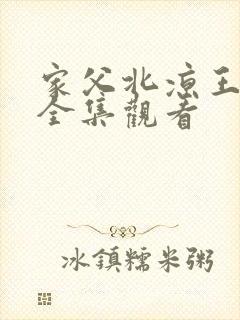 家父北凉王短剧全集观看