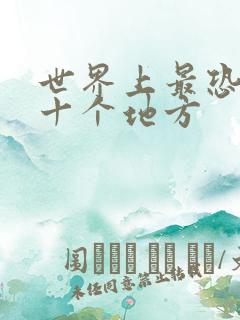 世界上最恐怖的十个地方