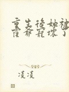 重生后她被偏执霍爷宠坏了免费阅读