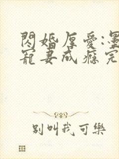 闪婚厚爱:墨少宠妻成瘾完整版