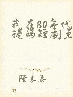 我在80年代当后妈短剧免费观看全集
