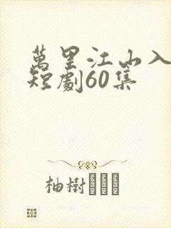 万里江山入我怀短剧60集