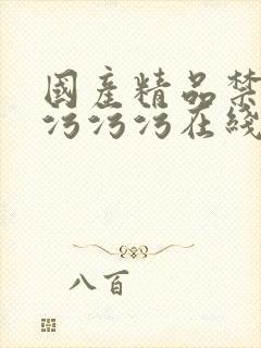 国产精品禁十八污污污在线看