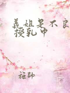 义姐是不良妈妈 授乳中