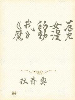 《我的女友是魅魔》动漫免费观看全集