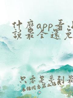 什么app看小说最全还免费没广告