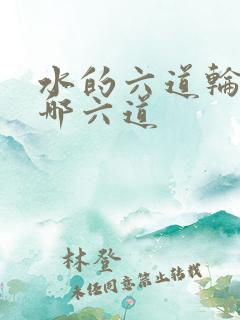 水的六道轮回是哪六道